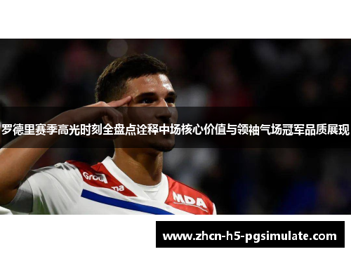 罗德里赛季高光时刻全盘点诠释中场核心价值与领袖气场冠军品质展现 罗德里赛季高光时刻全盘点诠释中场核心价值与领袖气场冠军品质展现