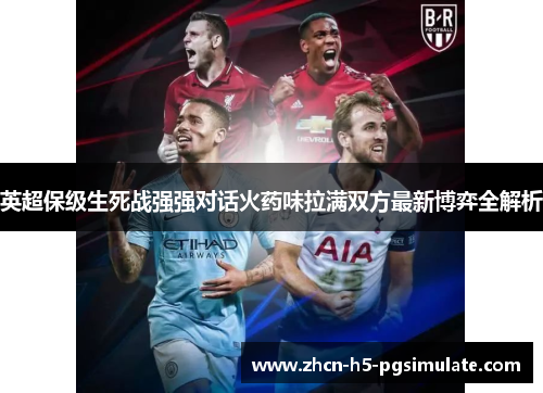 英超保级生死战强强对话火药味拉满双方最新博弈全解析 英超保级生死战强强对话火药味拉满双方最新博弈全解析