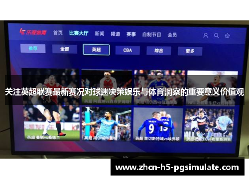 关注英超联赛最新赛况对球迷决策娱乐与体育洞察的重要意义价值观 关注英超联赛最新赛况对球迷决策娱乐与体育洞察的重要意义价值观
