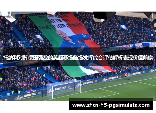 托纳利对阵德国强敌的英超赛场临场发挥综合评估解析表现价值前瞻 托纳利对阵德国强敌的英超赛场临场发挥综合评估解析表现价值前瞻