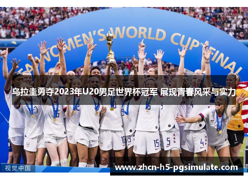 乌拉圭勇夺2023年U20男足世界杯冠军 展现青春风采与实力 乌拉圭勇夺2023年U20男足世界杯冠军 展现青春风采与实力