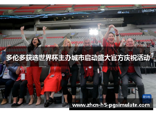 多伦多获选世界杯主办城市启动盛大官方庆祝活动 多伦多获选世界杯主办城市启动盛大官方庆祝活动