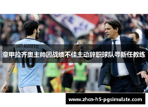 意甲拉齐奥主帅因战绩不佳主动辞职球队寻新任教练