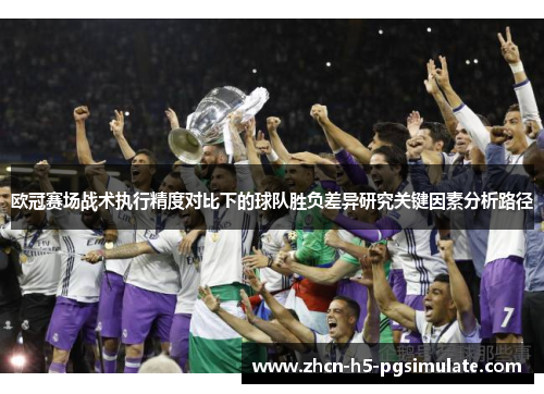 欧冠赛场战术执行精度对比下的球队胜负差异研究关键因素分析路径