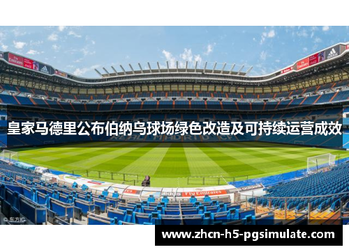 皇家马德里公布伯纳乌球场绿色改造及可持续运营成效