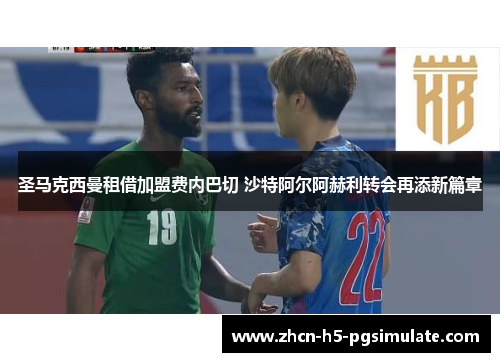 圣马克西曼租借加盟费内巴切 沙特阿尔阿赫利转会再添新篇章 圣马克西曼租借加盟费内巴切 沙特阿尔阿赫利转会再添新篇章