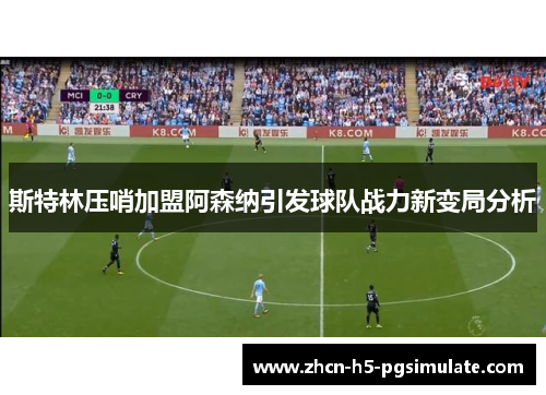 斯特林压哨加盟阿森纳引发球队战力新变局分析