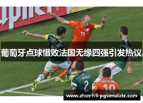 葡萄牙点球惜败法国无缘四强引发热议