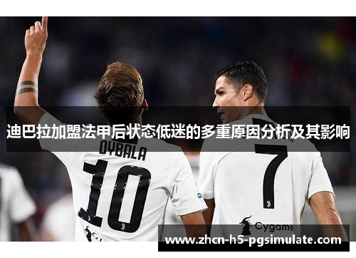 迪巴拉加盟法甲后状态低迷的多重原因分析及其影响
