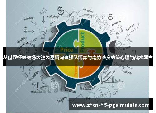 从世界杯关键场次胜负逻辑洞察强队博弈与走势演变决策心理与战术取舍 从世界杯关键场次胜负逻辑洞察强队博弈与走势演变决策心理与战术取舍