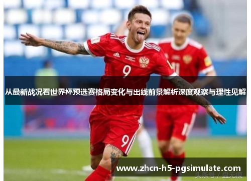 从最新战况看世界杯预选赛格局变化与出线前景解析深度观察与理性见解
