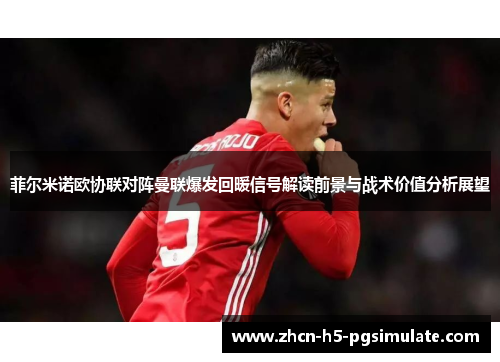 菲尔米诺欧协联对阵曼联爆发回暖信号解读前景与战术价值分析展望