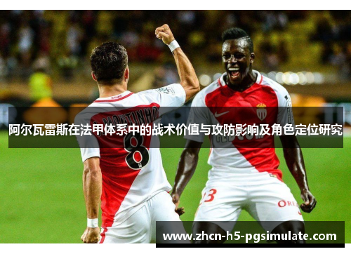 阿尔瓦雷斯在法甲体系中的战术价值与攻防影响及角色定位研究 阿尔瓦雷斯在法甲体系中的战术价值与攻防影响及角色定位研究