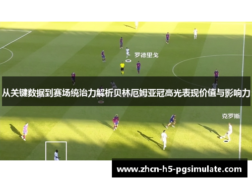 从关键数据到赛场统治力解析贝林厄姆亚冠高光表现价值与影响力 从关键数据到赛场统治力解析贝林厄姆亚冠高光表现价值与影响力