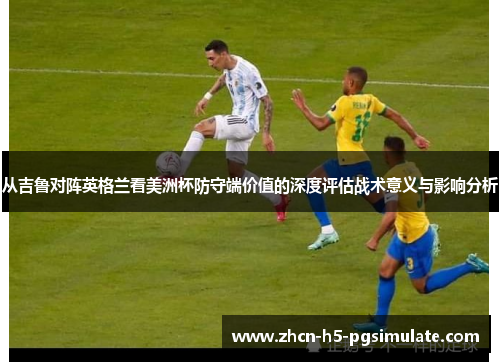 从吉鲁对阵英格兰看美洲杯防守端价值的深度评估战术意义与影响分析 从吉鲁对阵英格兰看美洲杯防守端价值的深度评估战术意义与影响分析