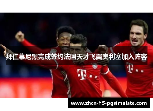 拜仁慕尼黑完成签约法国天才飞翼奥利塞加入阵容
