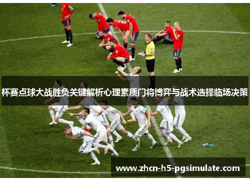 杯赛点球大战胜负关键解析心理素质门将博弈与战术选择临场决策 杯赛点球大战胜负关键解析心理素质门将博弈与战术选择临场决策