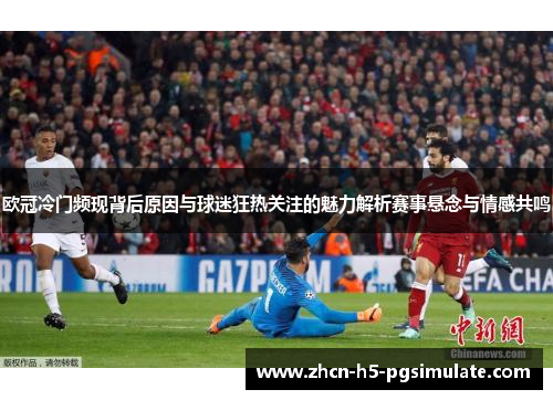 欧冠冷门频现背后原因与球迷狂热关注的魅力解析赛事悬念与情感共鸣 欧冠冷门频现背后原因与球迷狂热关注的魅力解析赛事悬念与情感共鸣