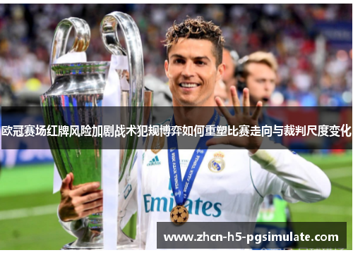 欧冠赛场红牌风险加剧战术犯规博弈如何重塑比赛走向与裁判尺度变化 欧冠赛场红牌风险加剧战术犯规博弈如何重塑比赛走向与裁判尺度变化