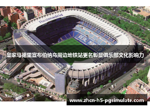 皇家马德里宣布伯纳乌周边地铁站更名彰显俱乐部文化影响力 皇家马德里宣布伯纳乌周边地铁站更名彰显俱乐部文化影响力