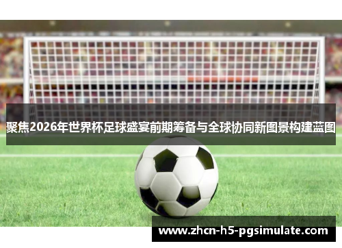 聚焦2026年世界杯足球盛宴前期筹备与全球协同新图景构建蓝图 聚焦2026年世界杯足球盛宴前期筹备与全球协同新图景构建蓝图